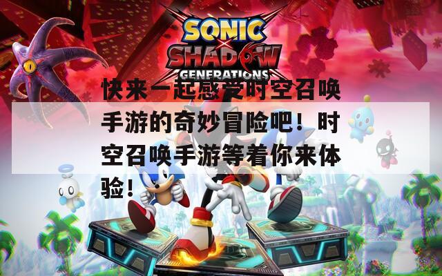 快来一起感受时空召唤手游的奇妙冒险吧！时空召唤手游等着你来体验！