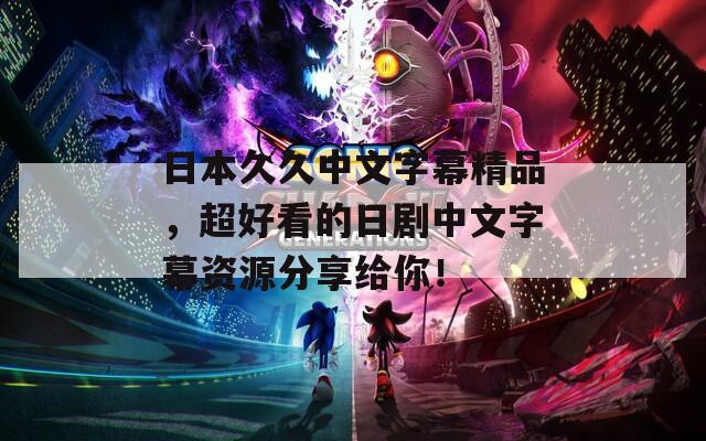 日本久久中文字幕精品，超好看的日剧中文字幕资源分享给你！