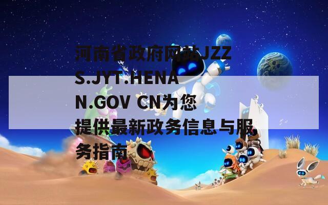 河南省政府网站JZZS.JYT.HENAN.GOV CN为您提供最新政务信息与服务指南