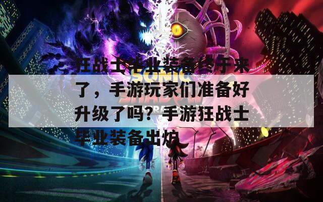 狂战士毕业装备终于来了，手游玩家们准备好升级了吗？手游狂战士毕业装备出炉
