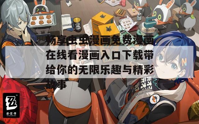 畅享虫虫漫画免费漫画在线看漫画入口下载带给你的无限乐趣与精彩故事