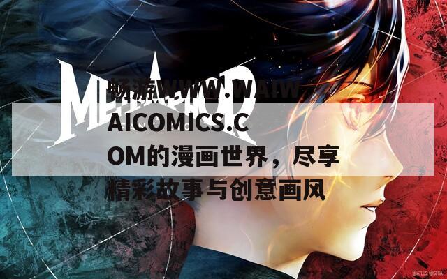 畅游WWW.WAIWAICOMICS.COM的漫画世界，尽享精彩故事与创意画风