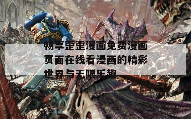 畅享歪歪漫画免费漫画页面在线看漫画的精彩世界与无限乐趣