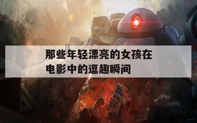 那些年轻漂亮的女孩在电影中的逗趣瞬间