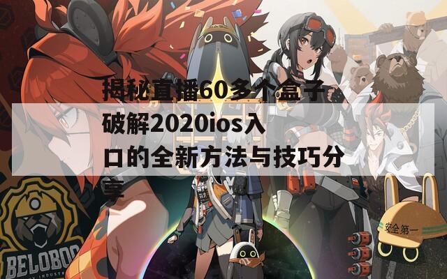 揭秘直播60多个盒子破解2020ios入口的全新方法与技巧分享