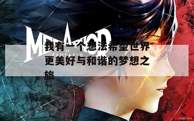 我有一个想法希望世界更美好与和谐的梦想之旅