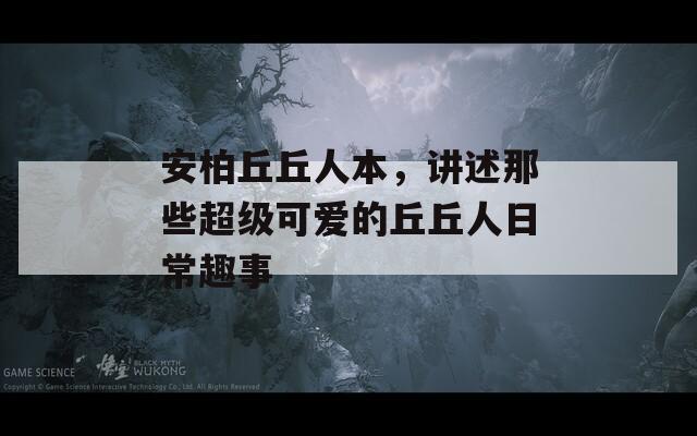 安柏丘丘人本，讲述那些超级可爱的丘丘人日常趣事