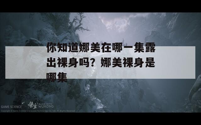 你知道娜美在哪一集露出裸身吗？娜美裸身是哪集