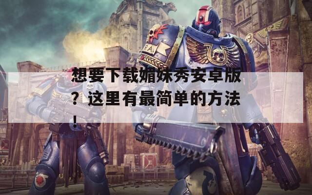 想要下载媚妹秀安卓版？这里有最简单的方法！