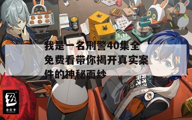 我是一名刑警40集全免费看带你揭开真实案件的神秘面纱