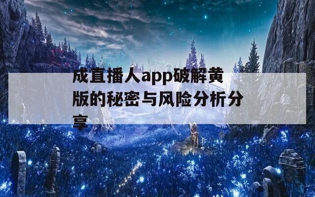 成直播人app破解黄版的秘密与风险分析分享