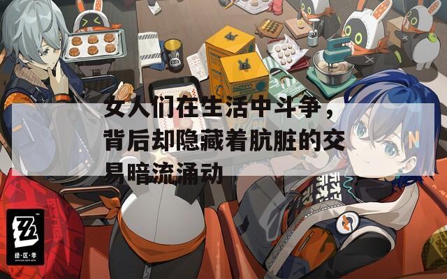 女人们在生活中斗争，背后却隐藏着肮脏的交易暗流涌动