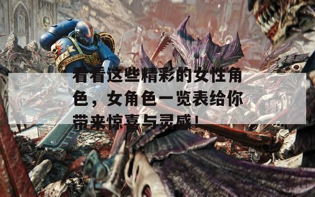 看看这些精彩的女性角色，女角色一览表给你带来惊喜与灵感！