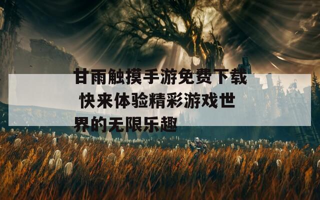 甘雨触摸手游免费下载 快来体验精彩游戏世界的无限乐趣