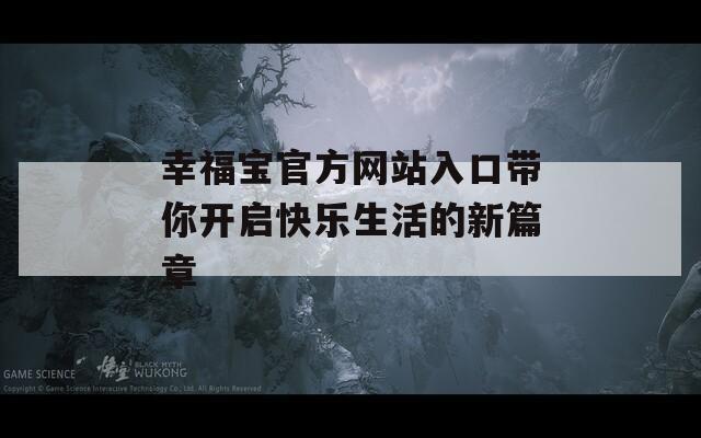 幸福宝官方网站入口带你开启快乐生活的新篇章