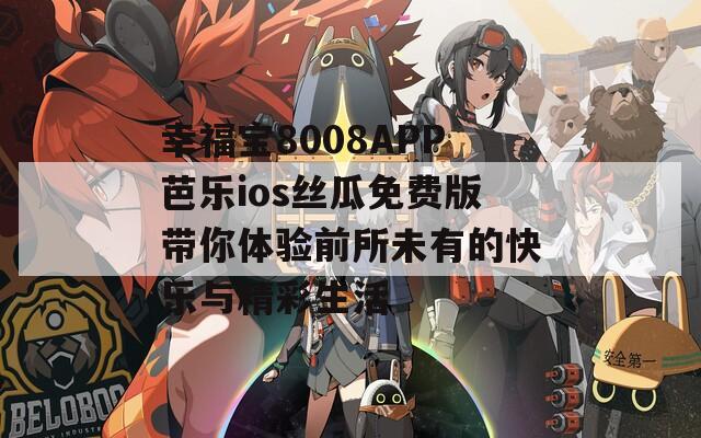 幸福宝8008APP芭乐ios丝瓜免费版带你体验前所未有的快乐与精彩生活