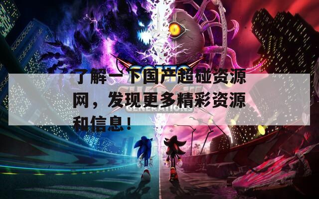 了解一下国产超碰资源网，发现更多精彩资源和信息！