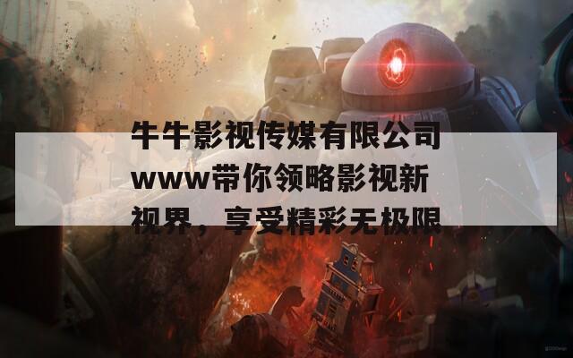牛牛影视传媒有限公司www带你领略影视新视界，享受精彩无极限