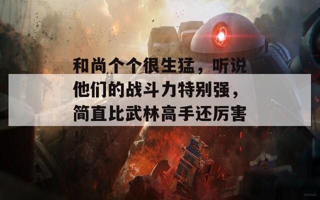 和尚个个很生猛，听说他们的战斗力特别强，简直比武林高手还厉害！
