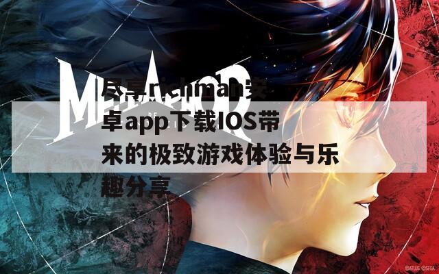 尽享richman安卓app下载IOS带来的极致游戏体验与乐趣分享