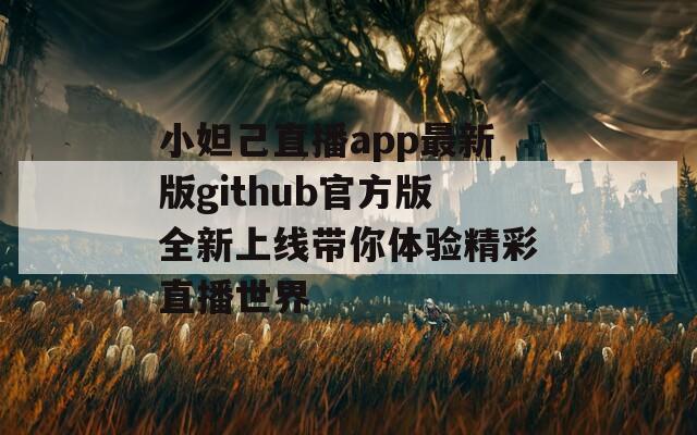小妲己直播app最新版github官方版全新上线带你体验精彩直播世界