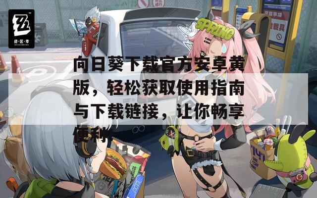 向日葵下载官方安卓黄版，轻松获取使用指南与下载链接，让你畅享便利！