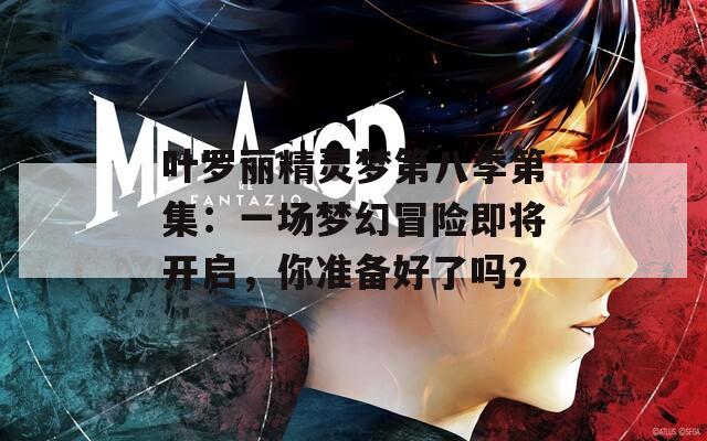 叶罗丽精灵梦第八季第集：一场梦幻冒险即将开启，你准备好了吗？