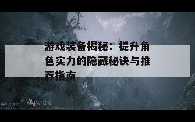 游戏装备揭秘：提升角色实力的隐藏秘诀与推荐指南