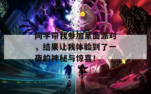 同学带我参加蒙面派对，结果让我体验到了一夜的神秘与惊喜！