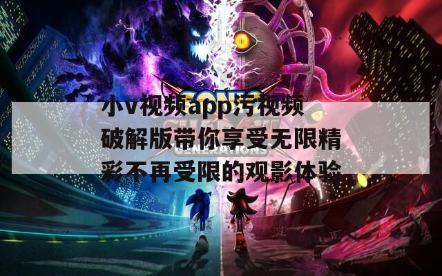 小v视频app污视频破解版带你享受无限精彩不再受限的观影体验