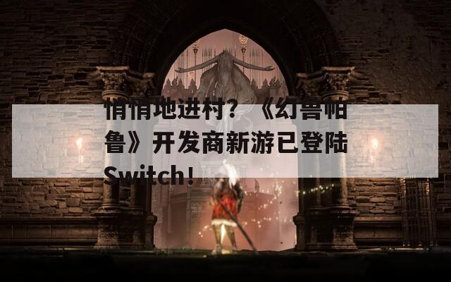 悄悄地进村？《幻兽帕鲁》开发商新游已登陆Switch！