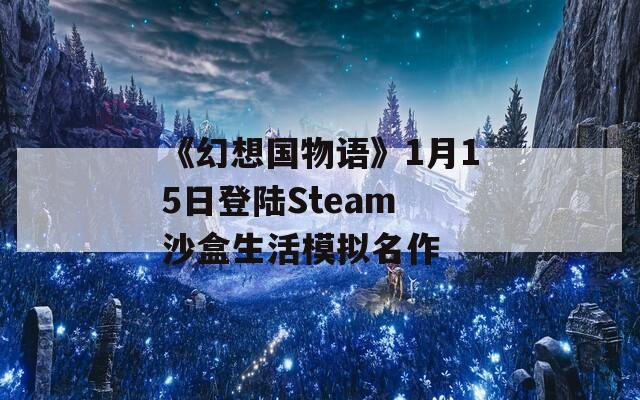 《幻想国物语》1月15日登陆Steam 沙盒生活模拟名作