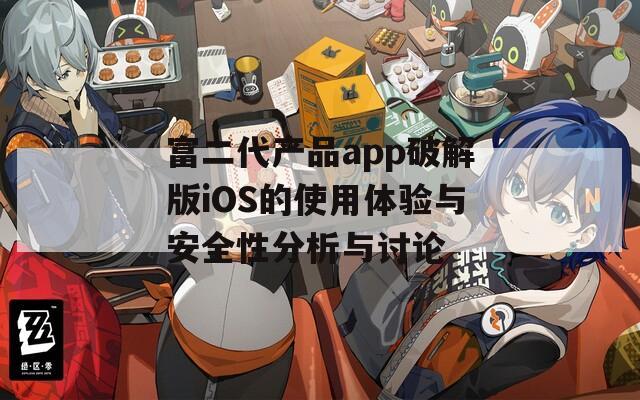 富二代产品app破解版iOS的使用体验与安全性分析与讨论