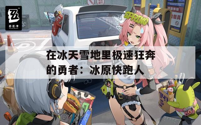 在冰天雪地里极速狂奔的勇者：冰原快跑人