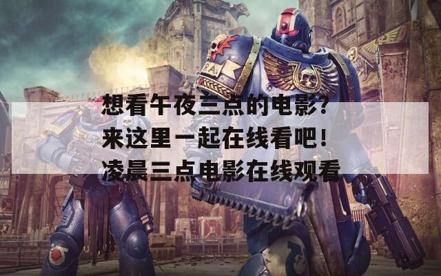 想看午夜三点的电影？来这里一起在线看吧！凌晨三点电影在线观看