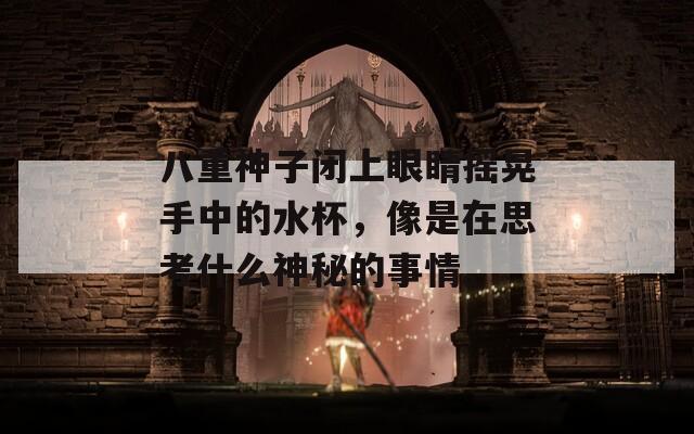 八重神子闭上眼睛摇晃手中的水杯，像是在思考什么神秘的事情。