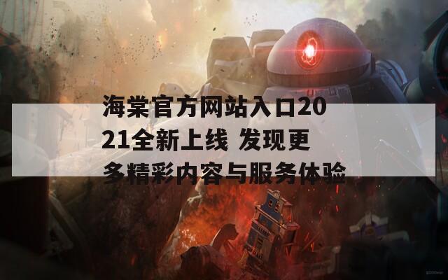 海棠官方网站入口2021全新上线 发现更多精彩内容与服务体验