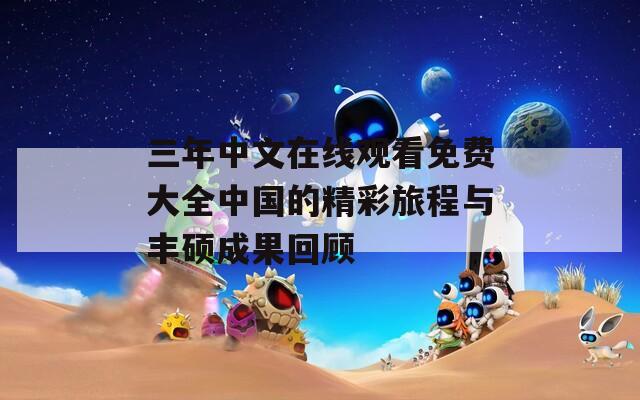 三年中文在线观看免费大全中国的精彩旅程与丰硕成果回顾