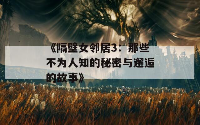 《隔壁女邻居3：那些不为人知的秘密与邂逅的故事》
