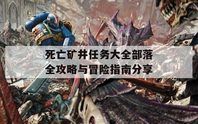 死亡矿井任务大全部落全攻略与冒险指南分享