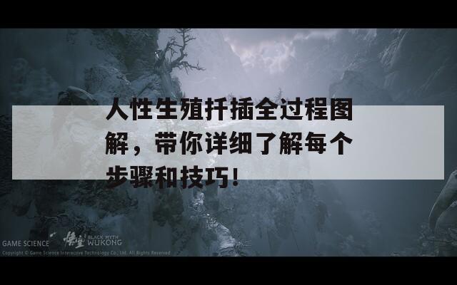 人性生殖扦插全过程图解，带你详细了解每个步骤和技巧！