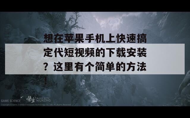 想在苹果手机上快速搞定代短视频的下载安装？这里有个简单的方法！
