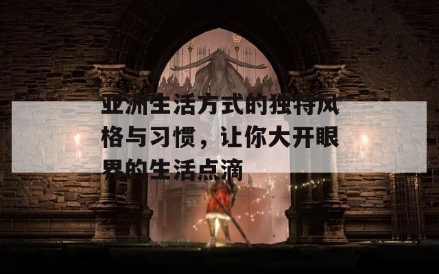 亚洲生活方式的独特风格与习惯，让你大开眼界的生活点滴