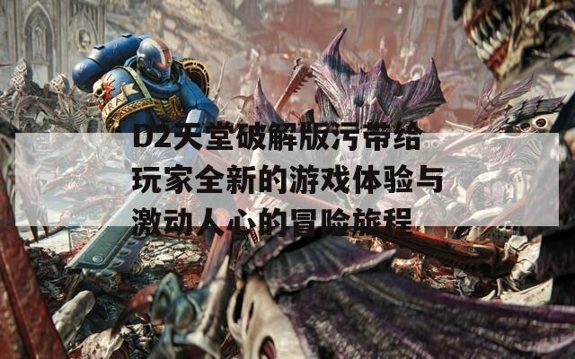 D2天堂破解版污带给玩家全新的游戏体验与激动人心的冒险旅程
