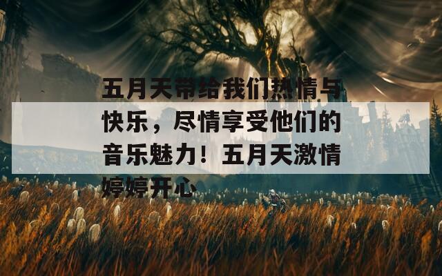 五月天带给我们热情与快乐，尽情享受他们的音乐魅力！五月天激情婷婷开心