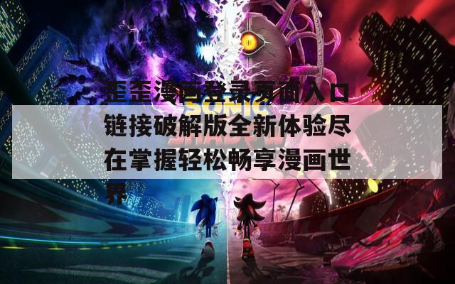 歪歪漫画登录页面入口链接破解版全新体验尽在掌握轻松畅享漫画世界