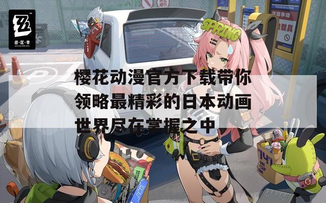 樱花动漫官方下载带你领略最精彩的日本动画世界尽在掌握之中