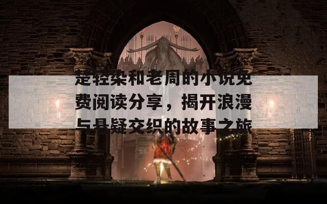 楚轻染和老周的小说免费阅读分享，揭开浪漫与悬疑交织的故事之旅