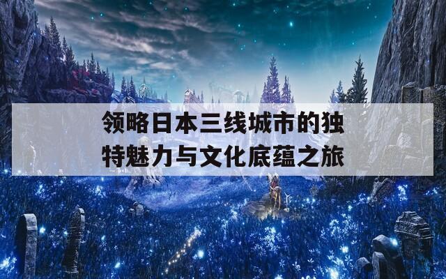 领略日本三线城市的独特魅力与文化底蕴之旅