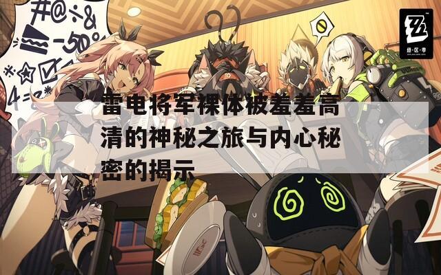 雷电将军裸体被羞羞高清的神秘之旅与内心秘密的揭示